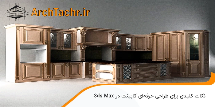 نکات کلیدی برای طراحی حرفه‌ای کابینت در 3ds Max